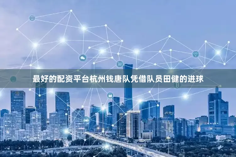 最好的配资平台杭州钱唐队凭借队员田健的进球