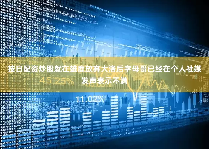 按日配资炒股就在雄鹿放弃大洛后字母哥已经在个人社媒发声表示不满