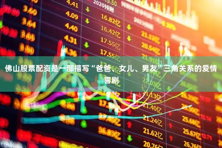 佛山股票配资是一部描写“爸爸、女儿、男友”三角关系的爱情喜剧