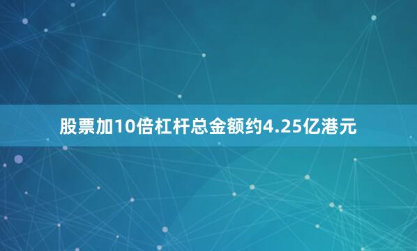 股票加10倍杠杆总金额约4.25亿港元