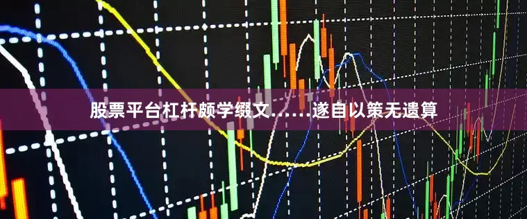 股票平台杠杆颇学缀文……遂自以策无遗算