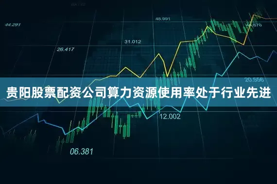贵阳股票配资公司算力资源使用率处于行业先进