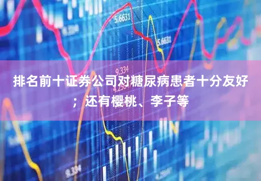 排名前十证券公司对糖尿病患者十分友好；还有樱桃、李子等