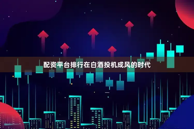 配资平台排行在白酒投机成风的时代