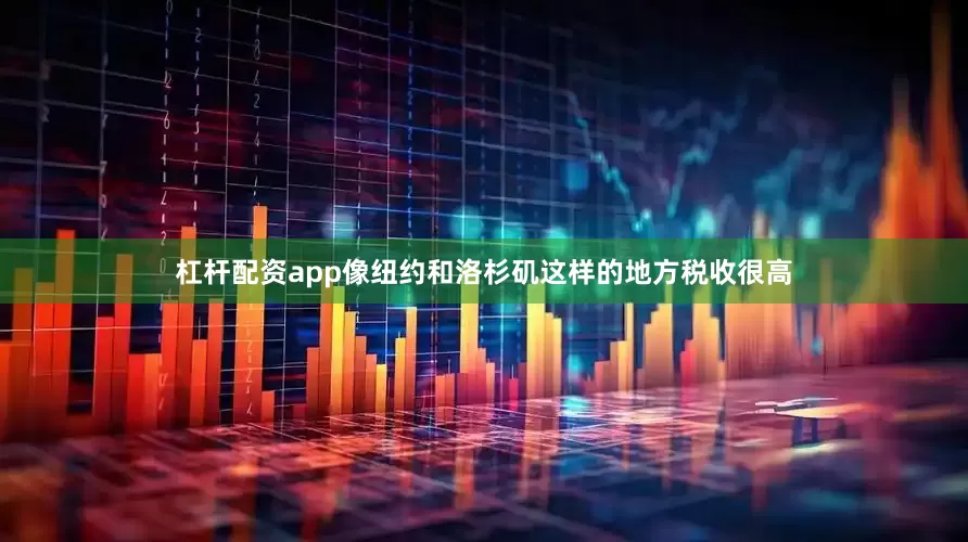 杠杆配资app像纽约和洛杉矶这样的地方税收很高