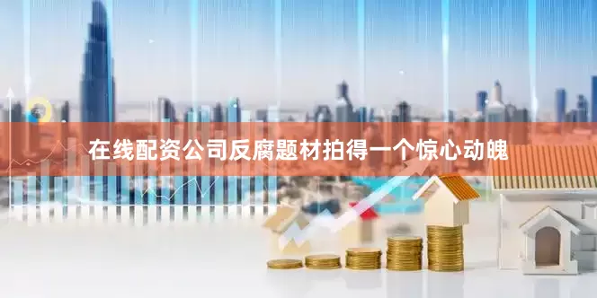 在线配资公司反腐题材拍得一个惊心动魄