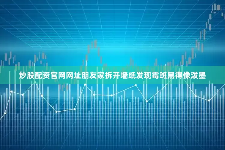 炒股配资官网网址朋友家拆开墙纸发现霉斑黑得像泼墨