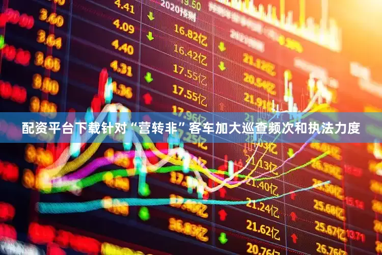 配资平台下载针对“营转非”客车加大巡查频次和执法力度