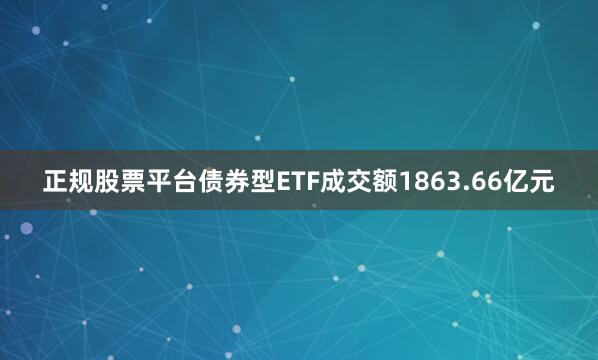 正规股票平台债券型ETF成交额1863.66亿元