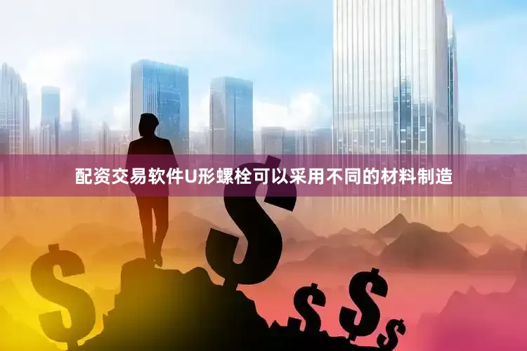 配资交易软件U形螺栓可以采用不同的材料制造