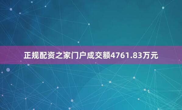 正规配资之家门户成交额4761.83万元