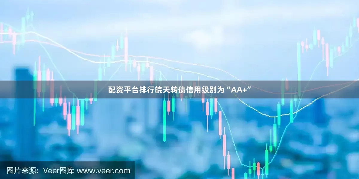 配资平台排行皖天转债信用级别为“AA+”