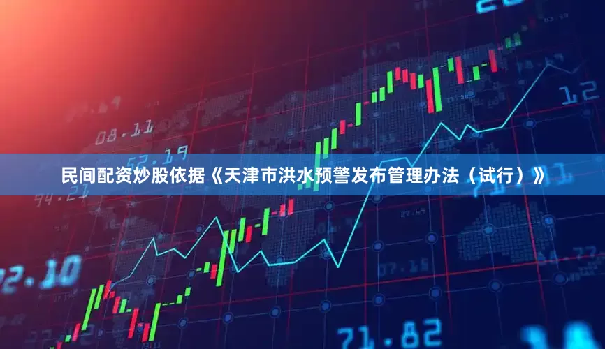 民间配资炒股　　依据《天津市洪水预警发布管理办法（试行）》