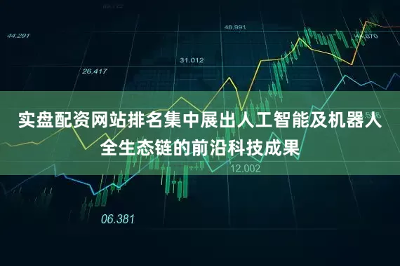 实盘配资网站排名集中展出人工智能及机器人全生态链的前沿科技成果