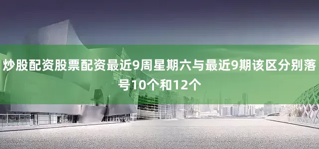 炒股配资股票配资最近9周星期六与最近9期该区分别落号10个和12个