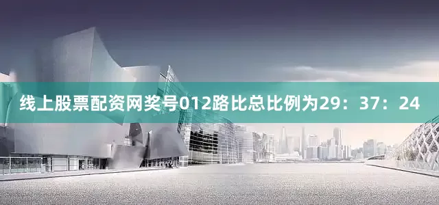 线上股票配资网奖号012路比总比例为29：37：24