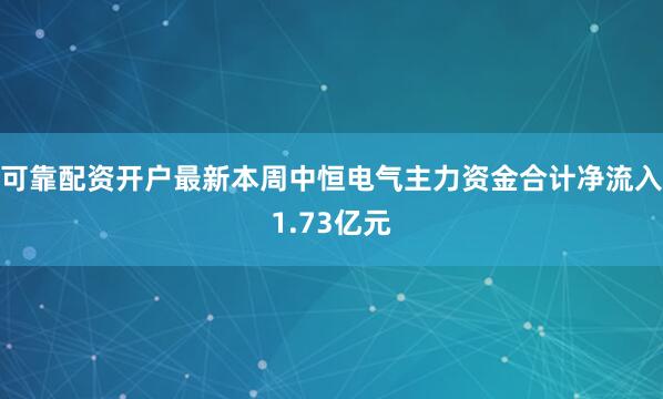 可靠配资开户最新本周中恒电气主力资金合计净流入1.73亿元