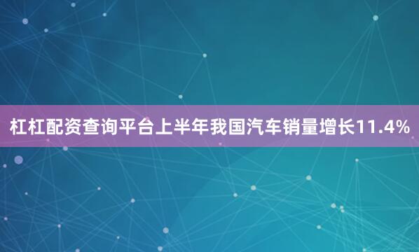 杠杠配资查询平台上半年我国汽车销量增长11.4%