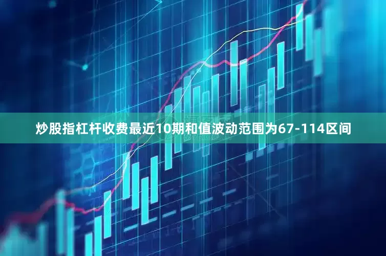 炒股指杠杆收费最近10期和值波动范围为67-114区间