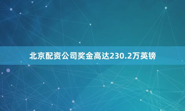 北京配资公司奖金高达230.2万英镑