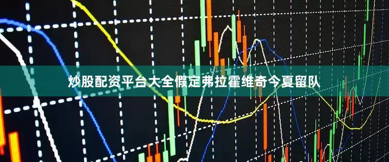 炒股配资平台大全假定弗拉霍维奇今夏留队