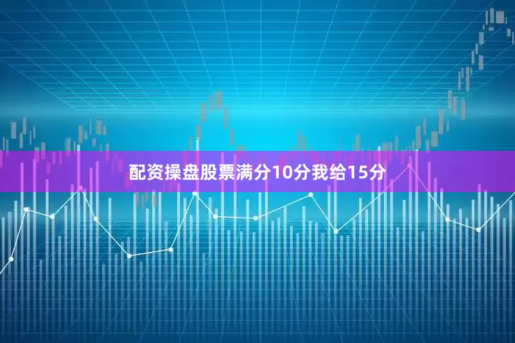 配资操盘股票满分10分我给15分