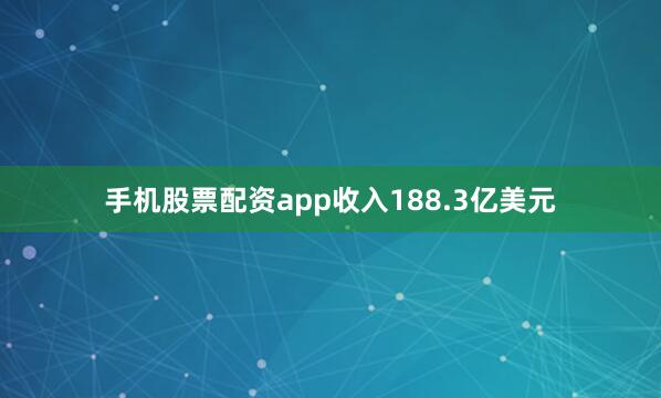 手机股票配资app收入188.3亿美元