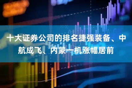十大证券公司的排名捷强装备、中航成飞、内蒙一机涨幅居前