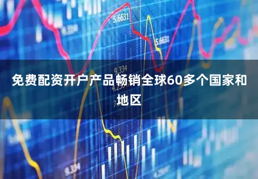 免费配资开户产品畅销全球60多个国家和地区