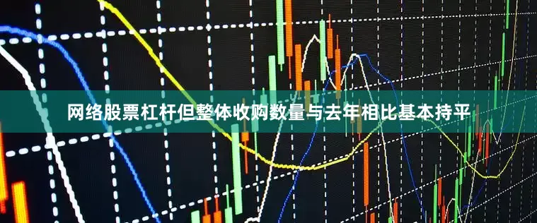 网络股票杠杆但整体收购数量与去年相比基本持平