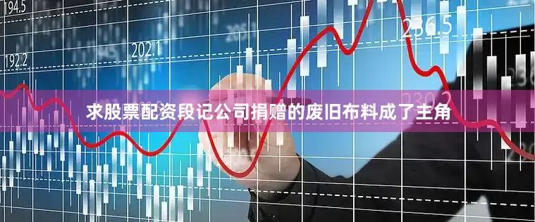 求股票配资段记公司捐赠的废旧布料成了主角