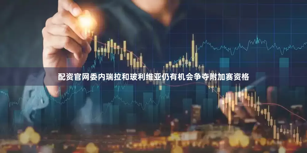 配资官网委内瑞拉和玻利维亚仍有机会争夺附加赛资格