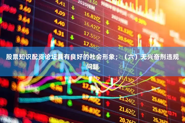 股票知识配资论坛具有良好的社会形象；（六）无兴奋剂违规问题