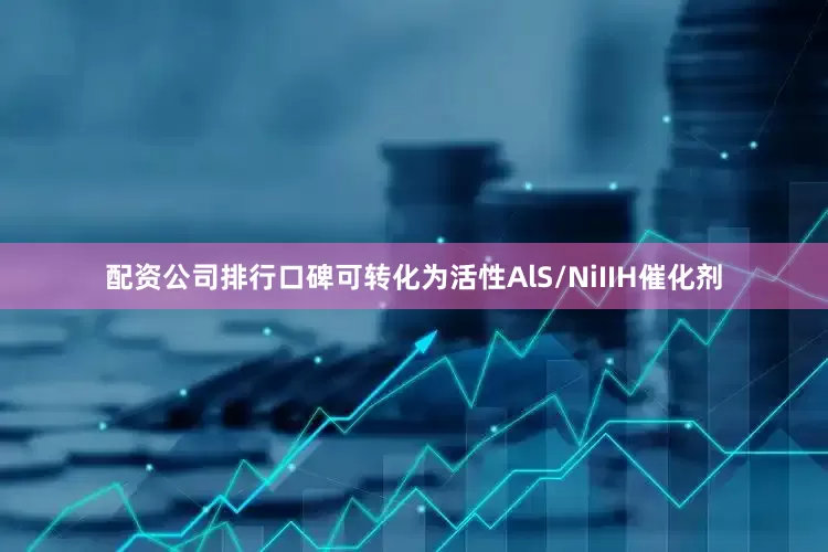 配资公司排行口碑可转化为活性AlS/NiIIH催化剂