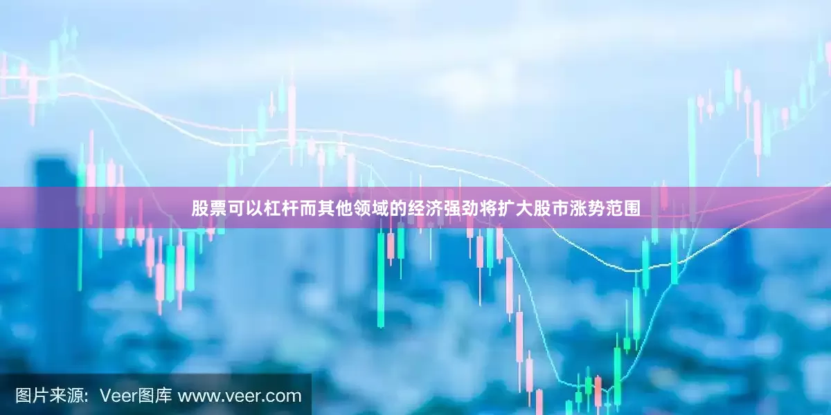 股票可以杠杆而其他领域的经济强劲将扩大股市涨势范围