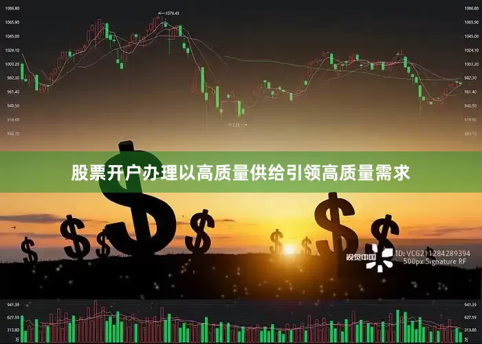 股票开户办理以高质量供给引领高质量需求