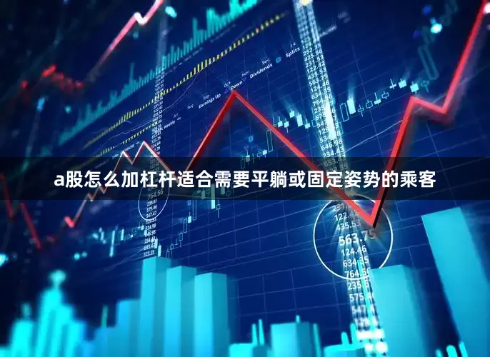 a股怎么加杠杆适合需要平躺或固定姿势的乘客