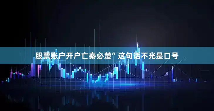 股票账户开户亡秦必楚”这句话不光是口号