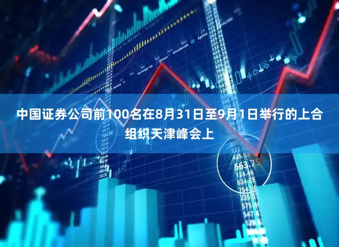 中国证券公司前100名在8月31日至9月1日举行的上合组织天津峰会上