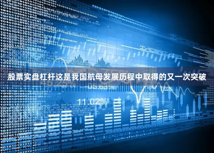 股票实盘杠杆这是我国航母发展历程中取得的又一次突破