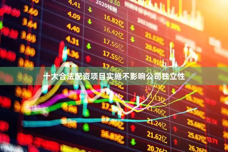 十大合法配资项目实施不影响公司独立性