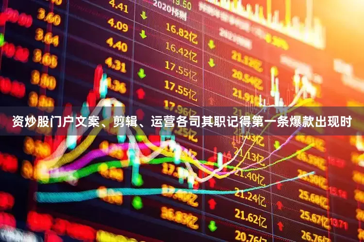 资炒股门户文案、剪辑、运营各司其职记得第一条爆款出现时