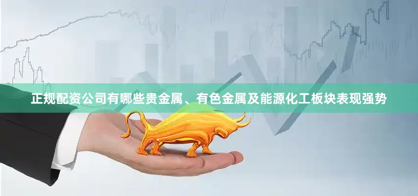 正规配资公司有哪些贵金属、有色金属及能源化工板块表现强势