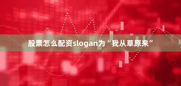 股票怎么配资slogan为“我从草原来”