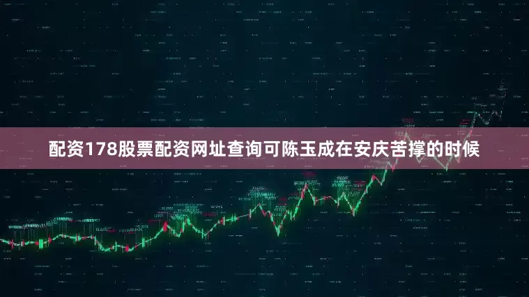 配资178股票配资网址查询可陈玉成在安庆苦撑的时候