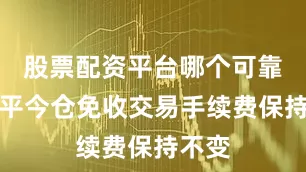 股票配资平台哪个可靠日内平今仓免收交易手续费保持不变