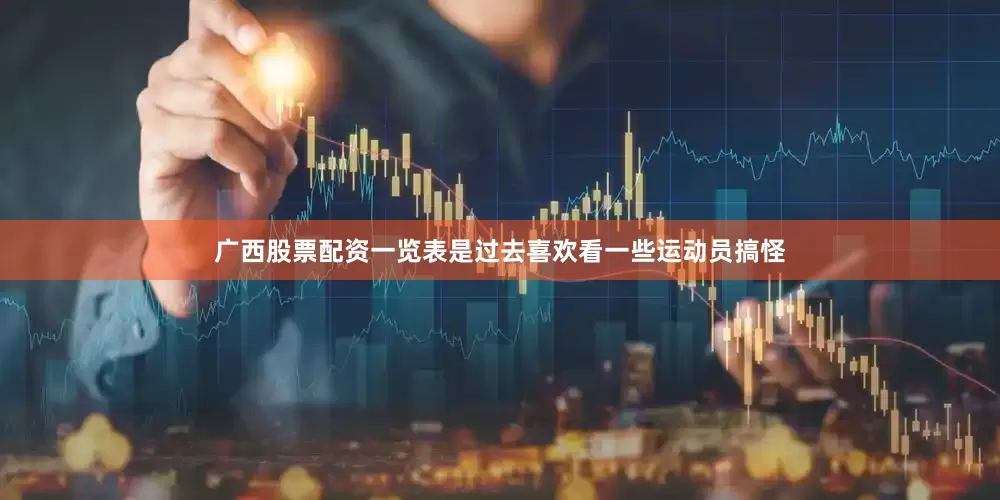 广西股票配资一览表是过去喜欢看一些运动员搞怪