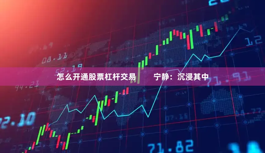 怎么开通股票杠杆交易        宁静：沉浸其中