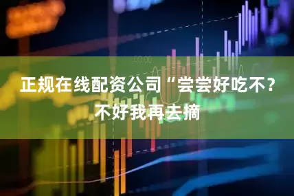 正规在线配资公司“尝尝好吃不？不好我再去摘