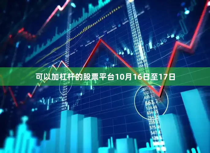 可以加杠杆的股票平台10月16日至17日